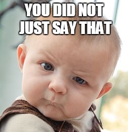 Skeptical Baby Meme | YOU DID NOT JUST SAY THAT | image tagged in memes,skeptical baby | made w/ Imgflip meme maker