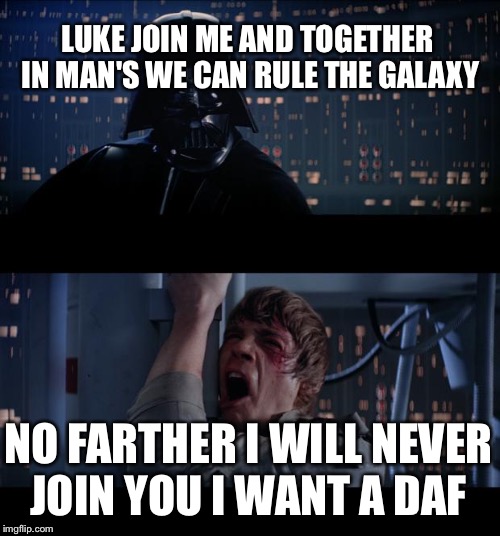 Star Wars No Meme | LUKE JOIN ME AND TOGETHER IN MAN'S WE CAN RULE THE GALAXY; NO FARTHER I WILL NEVER JOIN YOU I WANT A DAF | image tagged in memes,star wars no | made w/ Imgflip meme maker