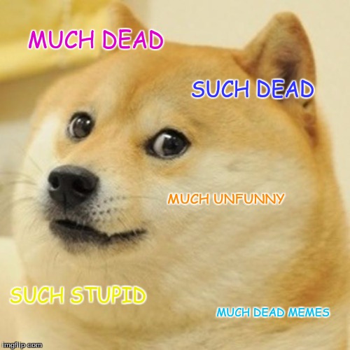 Doge | MUCH DEAD; SUCH DEAD; MUCH UNFUNNY; SUCH STUPID; MUCH DEAD MEMES | image tagged in memes,doge | made w/ Imgflip meme maker