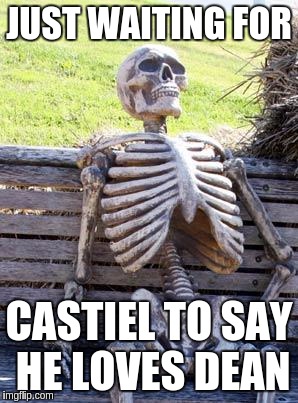 Waiting Skeleton Meme | JUST WAITING FOR; CASTIEL TO SAY HE LOVES DEAN | image tagged in memes,waiting skeleton | made w/ Imgflip meme maker