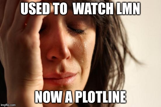 The Upside Down | USED TO  WATCH LMN; NOW A PLOTLINE | image tagged in memes,first world problems,upside-down,upsidedown,upside down,life sucks | made w/ Imgflip meme maker