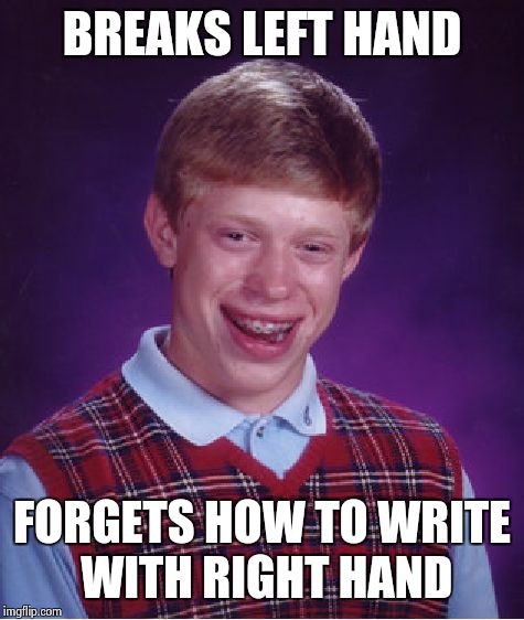 Bad Luck Brian | BREAKS LEFT HAND; FORGETS HOW TO WRITE WITH RIGHT HAND | image tagged in memes,bad luck brian | made w/ Imgflip meme maker