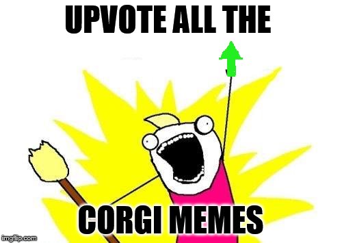 X All The Y Meme | UPVOTE ALL THE CORGI MEMES | image tagged in memes,x all the y | made w/ Imgflip meme maker