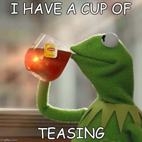 But That's None Of My Business Meme | I HAVE A CUP OF; TEASING | image tagged in memes,but thats none of my business,kermit the frog | made w/ Imgflip meme maker