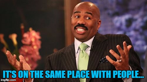 IT'S ON THE SAME PLACE WITH PEOPLE... | image tagged in memes,steve harvey | made w/ Imgflip meme maker