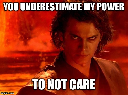 You Underestimate My Power | YOU UNDERESTIMATE MY POWER; TO NOT CARE | image tagged in memes,you underestimate my power | made w/ Imgflip meme maker