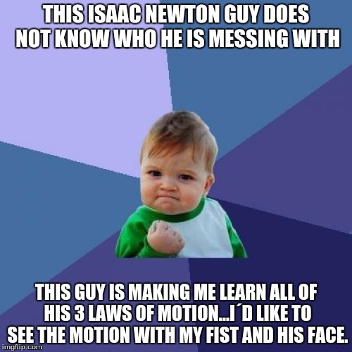 Success Kid Meme | THIS ISAAC NEWTON GUY DOES NOT KNOW WHO HE IS MESSING WITH; THIS GUY IS MAKING ME LEARN ALL OF HIS 3 LAWS OF MOTION...I´D LIKE TO SEE THE MOTION WITH MY FIST AND HIS FACE. | image tagged in memes,success kid | made w/ Imgflip meme maker