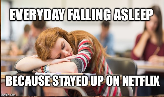 Netflix  |  EVERYDAY FALLING ASLEEP; BECAUSE STAYED UP ON NETFLIX | image tagged in funny | made w/ Imgflip meme maker