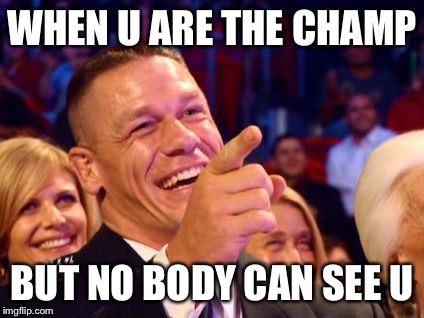 jhon cena | WHEN U ARE THE CHAMP; BUT NO BODY CAN SEE U | image tagged in jhon cena | made w/ Imgflip meme maker