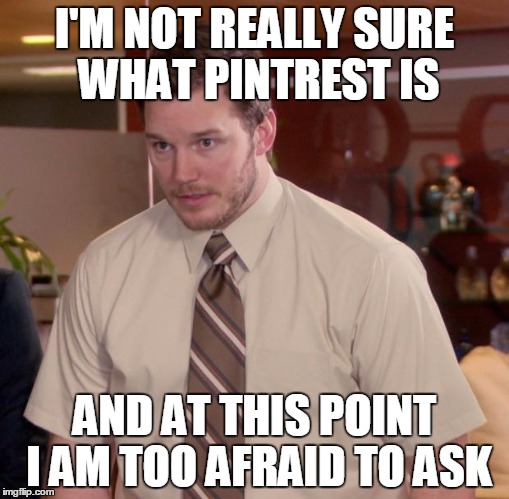 Afraid To Ask Andy Meme | I'M NOT REALLY SURE WHAT PINTREST IS; AND AT THIS POINT I AM TOO AFRAID TO ASK | image tagged in memes,afraid to ask andy | made w/ Imgflip meme maker