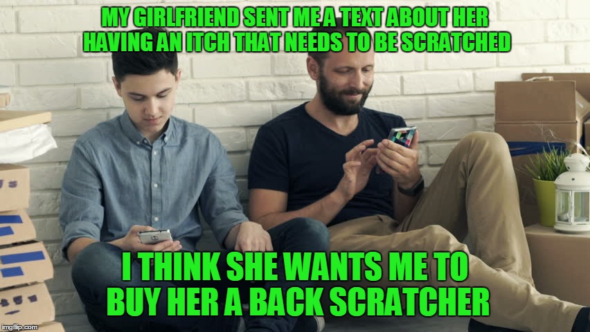 MY GIRLFRIEND SENT ME A TEXT ABOUT HER HAVING AN ITCH THAT NEEDS TO BE SCRATCHED I THINK SHE WANTS ME TO BUY HER A BACK SCRATCHER | made w/ Imgflip meme maker
