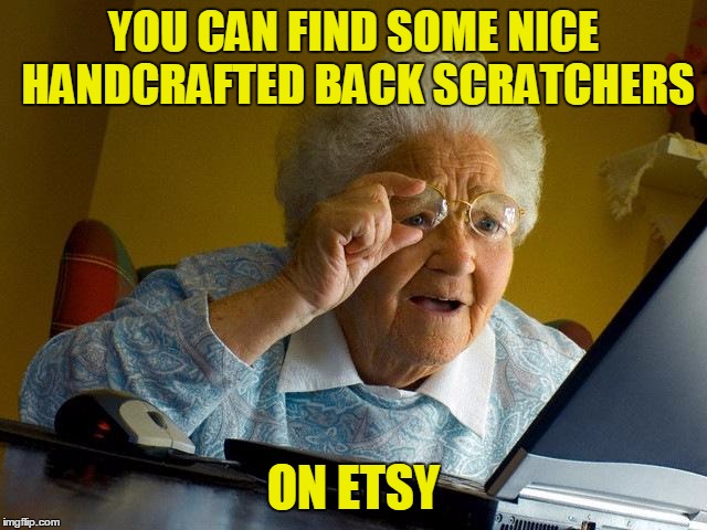 Grandma Finds The Internet Meme | YOU CAN FIND SOME NICE HANDCRAFTED BACK SCRATCHERS ON ETSY | image tagged in memes,grandma finds the internet | made w/ Imgflip meme maker