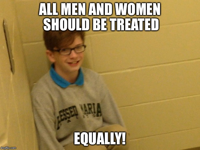 Jaxson Bogardus | ALL MEN AND WOMEN SHOULD BE TREATED; EQUALLY! | image tagged in jaxson bogardus | made w/ Imgflip meme maker