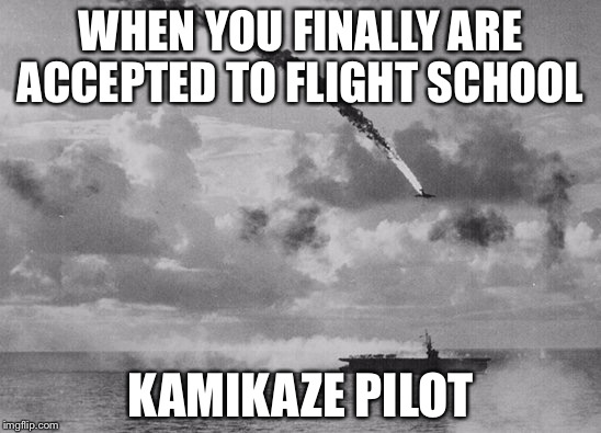 Common Courtesy not Kamikaze | WHEN YOU FINALLY ARE ACCEPTED TO FLIGHT SCHOOL; KAMIKAZE PILOT | image tagged in common courtesy not kamikaze | made w/ Imgflip meme maker
