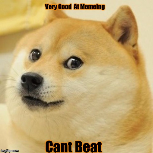 What Did Ya Say Doge? | Very Good  At Memeing; Cant Beat | image tagged in memes,doge | made w/ Imgflip meme maker