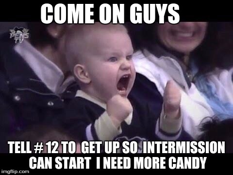 Hockey baby | COME ON GUYS; TELL # 12 TO  GET UP SO  INTERMISSION CAN START  I NEED MORE CANDY | image tagged in hockey baby | made w/ Imgflip meme maker