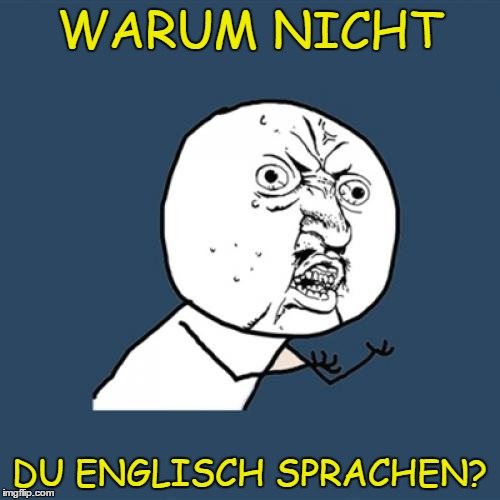 Y U No Meme | WARUM NICHT DU ENGLISCH SPRACHEN? | image tagged in memes,y u no | made w/ Imgflip meme maker