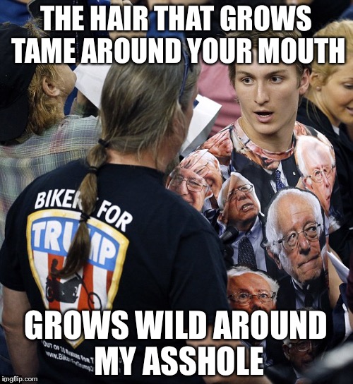 Trump Biker | THE HAIR THAT GROWS TAME AROUND YOUR MOUTH; GROWS WILD AROUND MY ASSHOLE | image tagged in trump biker | made w/ Imgflip meme maker