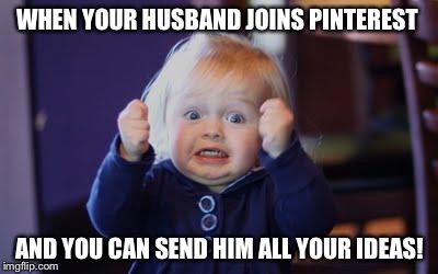 excited kid | WHEN YOUR HUSBAND JOINS PINTEREST; AND YOU CAN SEND HIM ALL YOUR IDEAS! | image tagged in excited kid | made w/ Imgflip meme maker