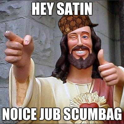 Buddy Christ | HEY SATIN; NOICE JUB SCUMBAG | image tagged in memes,buddy christ,scumbag | made w/ Imgflip meme maker