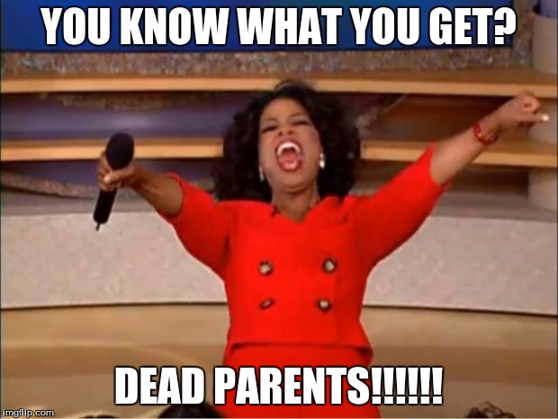 Oprah You Get A Meme | YOU KNOW WHAT YOU GET? DEAD PARENTS!!!!!! | image tagged in memes,oprah you get a | made w/ Imgflip meme maker
