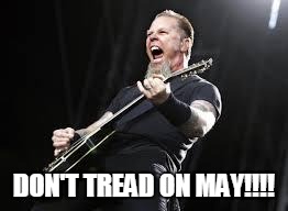 Metallica | DON'T TREAD ON MAY!!!! | image tagged in metallica | made w/ Imgflip meme maker