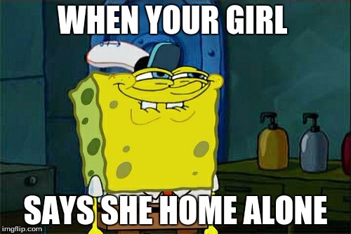 Don't You Squidward | WHEN YOUR GIRL; SAYS SHE HOME ALONE | image tagged in memes,dont you squidward | made w/ Imgflip meme maker