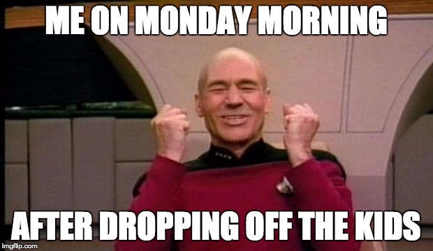 Excited Picard | ME ON MONDAY MORNING; AFTER DROPPING OFF THE KIDS | image tagged in excited picard | made w/ Imgflip meme maker