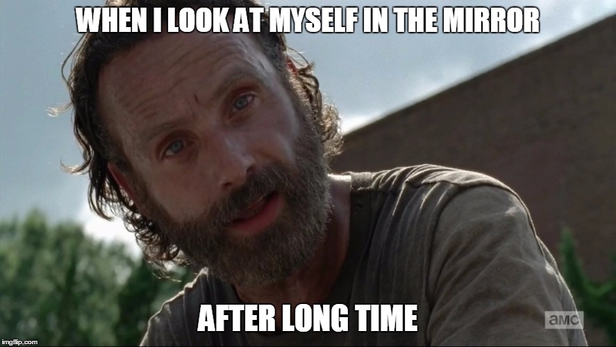 Rick Walking Dead | WHEN I LOOK AT MYSELF IN THE MIRROR; AFTER LONG TIME | image tagged in walking dead,rick grimes,beard | made w/ Imgflip meme maker