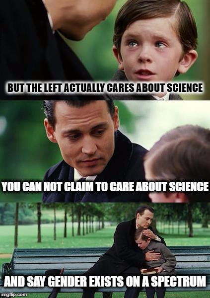Finding Neverland | BUT THE LEFT ACTUALLY CARES ABOUT SCIENCE; YOU CAN NOT CLAIM TO CARE ABOUT SCIENCE; AND SAY GENDER EXISTS ON A SPECTRUM | image tagged in memes,finding neverland | made w/ Imgflip meme maker