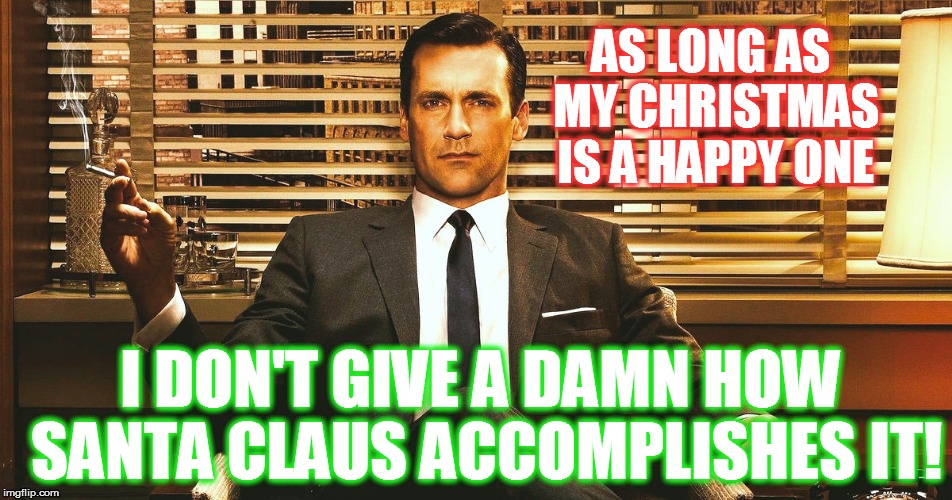AS LONG AS MY CHRISTMAS IS A HAPPY ONE I DON'T GIVE A DAMN HOW SANTA CLAUS ACCOMPLISHES IT! | made w/ Imgflip meme maker