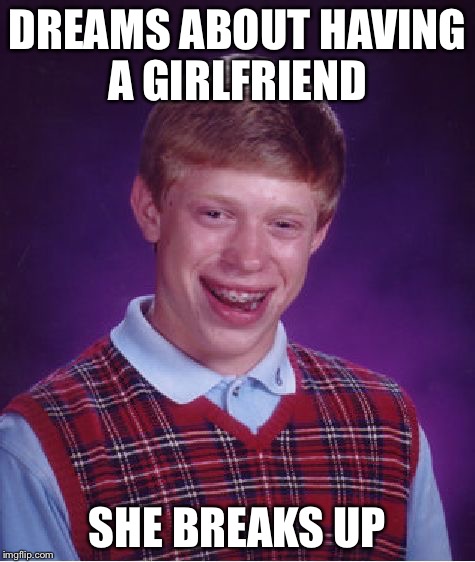 Bad Luck Brian Meme | DREAMS ABOUT HAVING A GIRLFRIEND; SHE BREAKS UP | image tagged in memes,bad luck brian | made w/ Imgflip meme maker