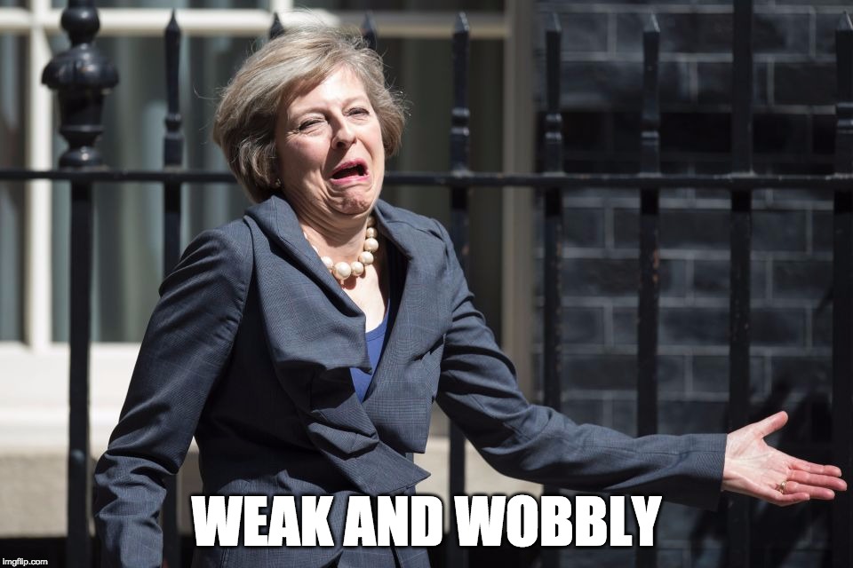 Weak and Wobbly | WEAK AND WOBBLY | image tagged in strong and stable,theresa may,tories,weak and wobbly,tory,stupid conservatives | made w/ Imgflip meme maker