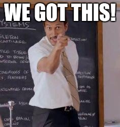 Substitute Teacher(You Done Messed Up A A Ron) | WE GOT THIS! | image tagged in substitute teacheryou done messed up a a ron | made w/ Imgflip meme maker