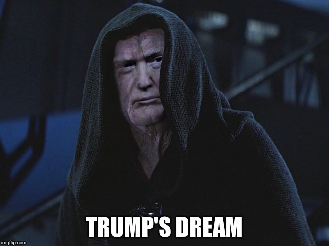 TRUMP'S DREAM | image tagged in emperor palpatine,donald trump | made w/ Imgflip meme maker