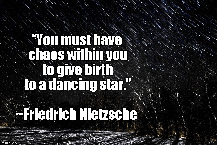 Shooting Stars | “You must have chaos within you to give birth to a dancing star.”; ~Friedrich Nietzsche | image tagged in friedrich nietzsche,chaos,creation,birth,brilliance,philosophy | made w/ Imgflip meme maker