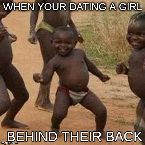 Third World Success Kid Meme | WHEN YOUR DATING A GIRL; BEHIND THEIR BACK | image tagged in memes,third world success kid | made w/ Imgflip meme maker