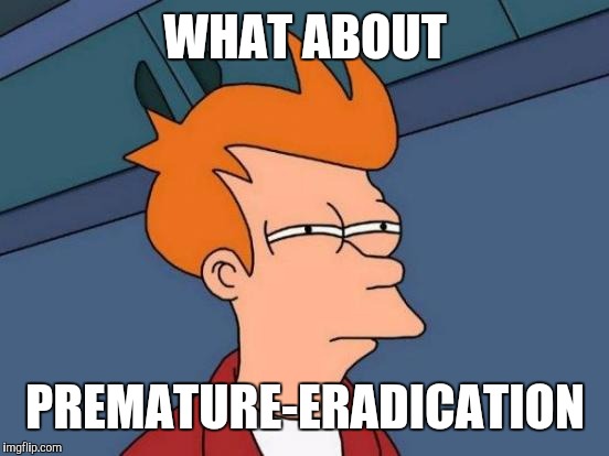 Futurama Fry Meme | WHAT ABOUT PREMATURE-ERADICATION | image tagged in memes,futurama fry | made w/ Imgflip meme maker