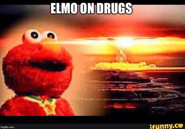 elmo-world | ELMO ON DRUGS | image tagged in elmo-world | made w/ Imgflip meme maker