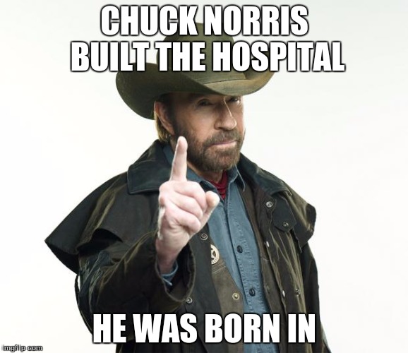 Chuck Norris Week! May 1-7. A Sir_Unknown Event! | CHUCK NORRIS BUILT THE HOSPITAL; HE WAS BORN IN | image tagged in memes,chuck norris finger,chuck norris,sir_unknown | made w/ Imgflip meme maker