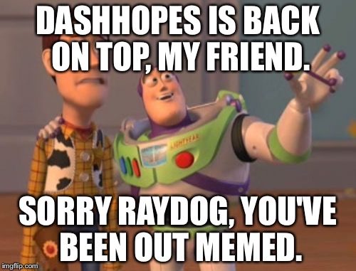 X, X Everywhere | DASHHOPES IS BACK ON TOP, MY FRIEND. SORRY RAYDOG, YOU'VE BEEN OUT MEMED. | image tagged in memes,x x everywhere | made w/ Imgflip meme maker