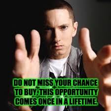 DO NOT MISS YOUR CHANCE TO BUY, THIS OPPORTUNITY COMES ONCE IN A LIFETIME. | image tagged in eminemappeal | made w/ Imgflip meme maker