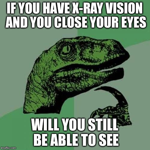 Philosoraptor Meme | IF YOU HAVE X-RAY VISION AND YOU CLOSE YOUR EYES; WILL YOU STILL BE ABLE TO SEE | image tagged in memes,philosoraptor | made w/ Imgflip meme maker
