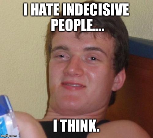 10 Guy | I HATE INDECISIVE PEOPLE.... I THINK. | image tagged in memes,10 guy | made w/ Imgflip meme maker