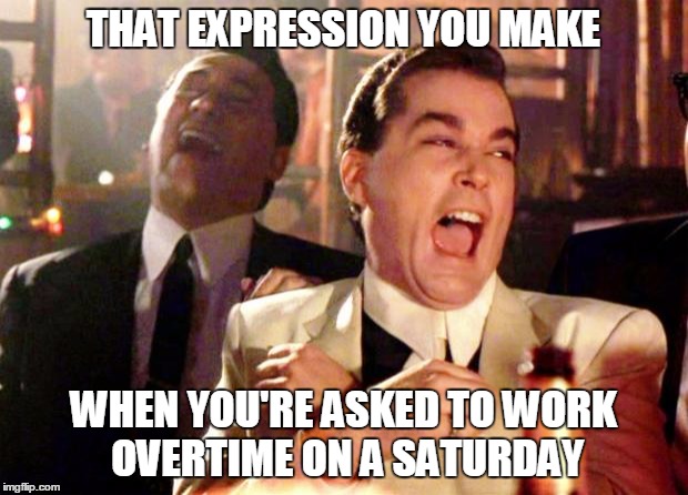 Saturday Overtime |  THAT EXPRESSION YOU MAKE; WHEN YOU'RE ASKED TO WORK OVERTIME ON A SATURDAY | image tagged in goodfellas laughing,saturday,overtime,expression,face | made w/ Imgflip meme maker