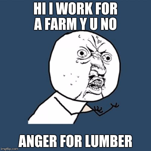 The Pist farm man
 | HI I WORK FOR A FARM Y U NO; ANGER FOR LUMBER | image tagged in memes,y u no | made w/ Imgflip meme maker