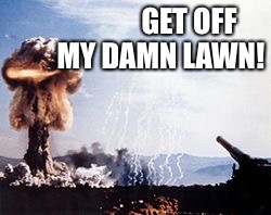Damn Kids! | GET OFF; MY DAMN LAWN! | image tagged in memes,funny,nuclear artillery,get off my lawn | made w/ Imgflip meme maker