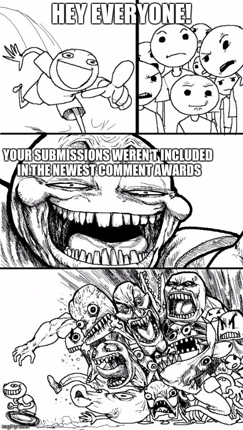 Cowbelly be like | HEY EVERYONE! YOUR SUBMISSIONS WEREN'T INCLUDED IN THE NEWEST COMMENT AWARDS | image tagged in memes,hey internet | made w/ Imgflip meme maker