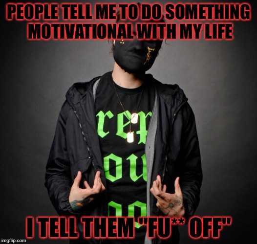 Funny Man(Hollywood Undead) | PEOPLE TELL ME TO DO SOMETHING MOTIVATIONAL WITH MY LIFE; I TELL THEM "FU** OFF" | image tagged in funny manhollywood undead | made w/ Imgflip meme maker