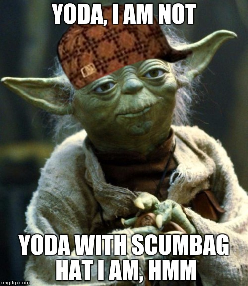 Star Wars Yoda | YODA, I AM NOT; YODA WITH SCUMBAG HAT I AM, HMM | image tagged in memes,star wars yoda,scumbag | made w/ Imgflip meme maker